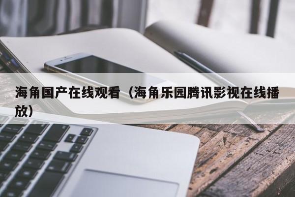 海角国产在线观看(海角乐园腾讯影视在线播放)