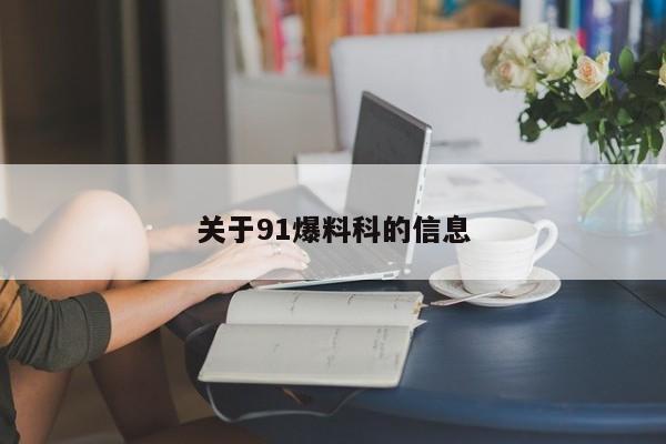 关于91爆料科的信息