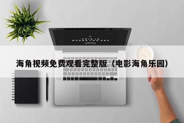 海角视频免费观看完整版(电影海角乐园)