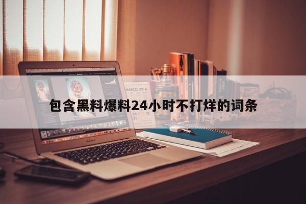 包含黑料爆料24小时不打烊的词条