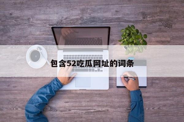 包含52吃瓜网址的词条