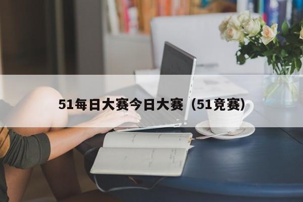 51每日大赛今日大赛(51竞赛)