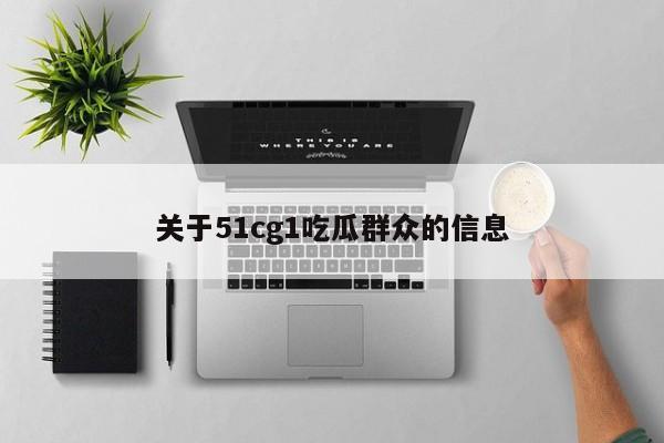 关于51cg1吃瓜群众的信息