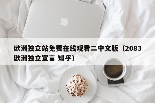 欧洲独立站免费在线观看二中文版(2083欧洲独立宣言 知乎)