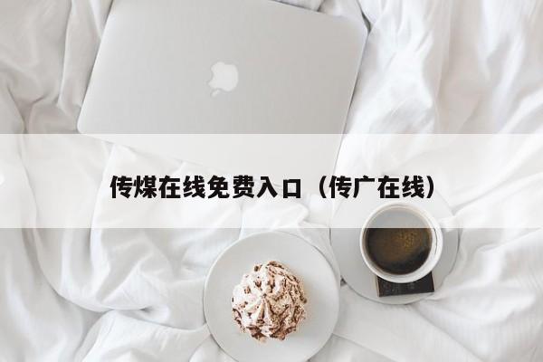 传煤在线免费入口(传广在线)